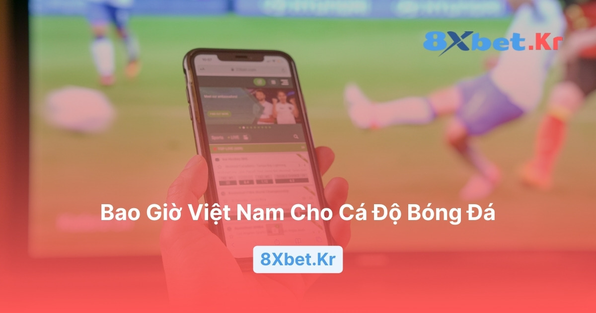 Bao giờ Việt Nam cho cá độ bóng đá