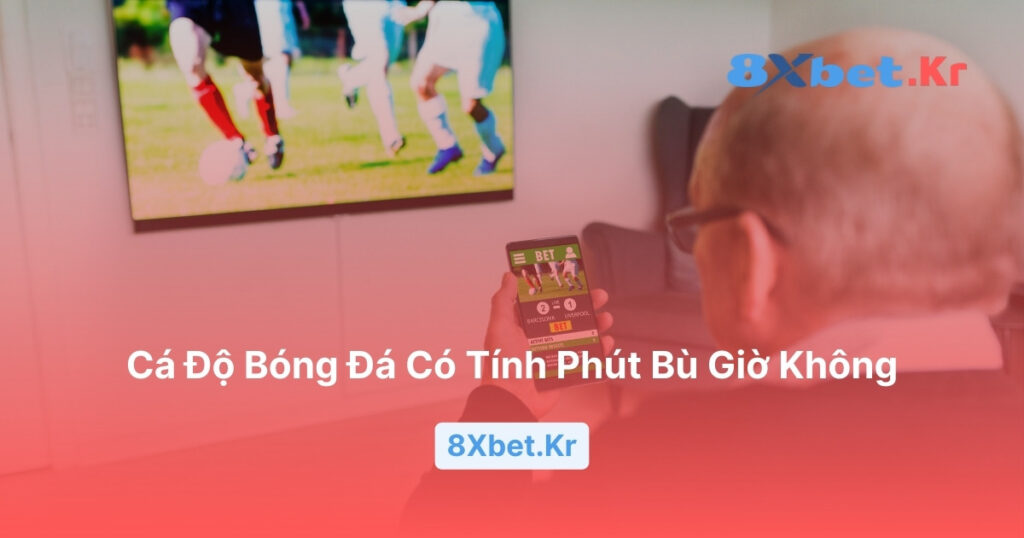 Cá độ bóng đá có tính phút bù giờ không